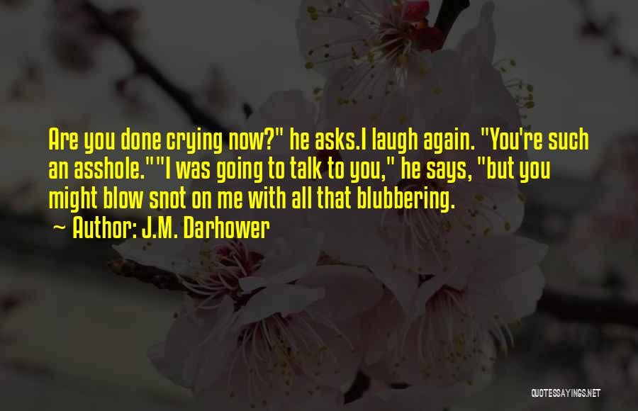 J.M. Darhower Quotes: Are You Done Crying Now? He Asks.i Laugh Again. You're Such An Asshole.i Was Going To Talk To You, He