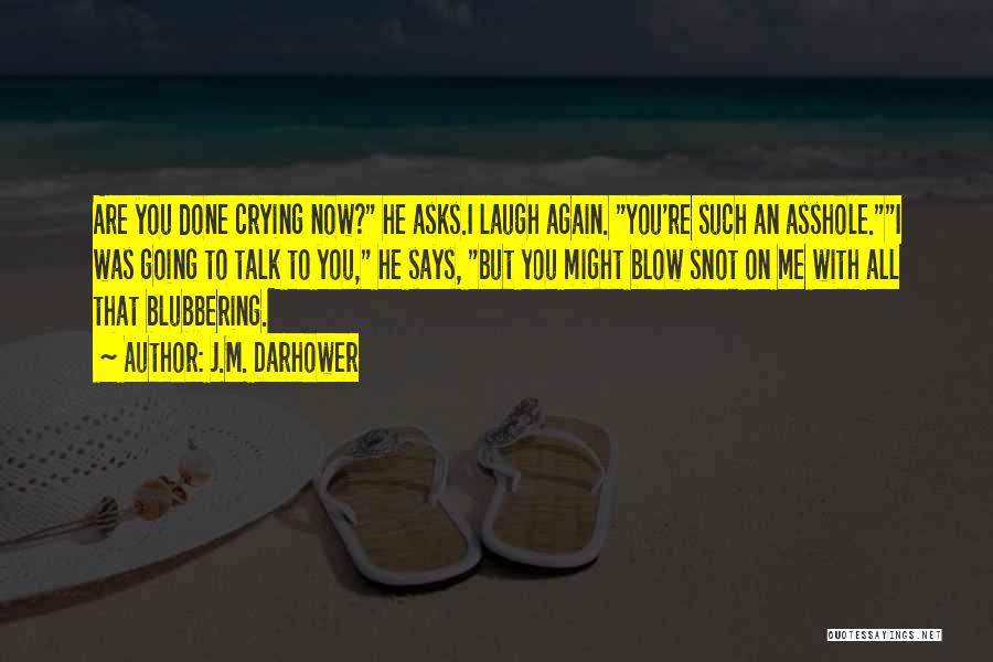 J.M. Darhower Quotes: Are You Done Crying Now? He Asks.i Laugh Again. You're Such An Asshole.i Was Going To Talk To You, He