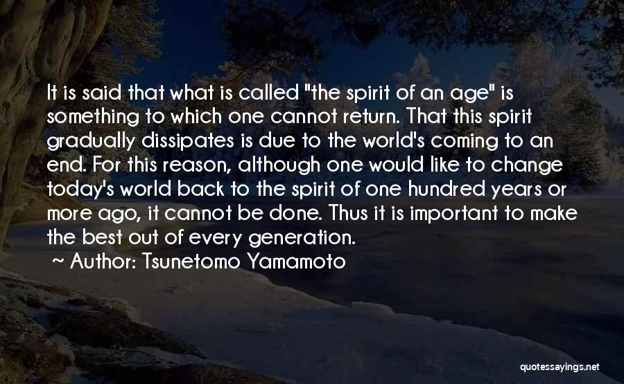 Tsunetomo Yamamoto Quotes: It Is Said That What Is Called The Spirit Of An Age Is Something To Which One Cannot Return. That