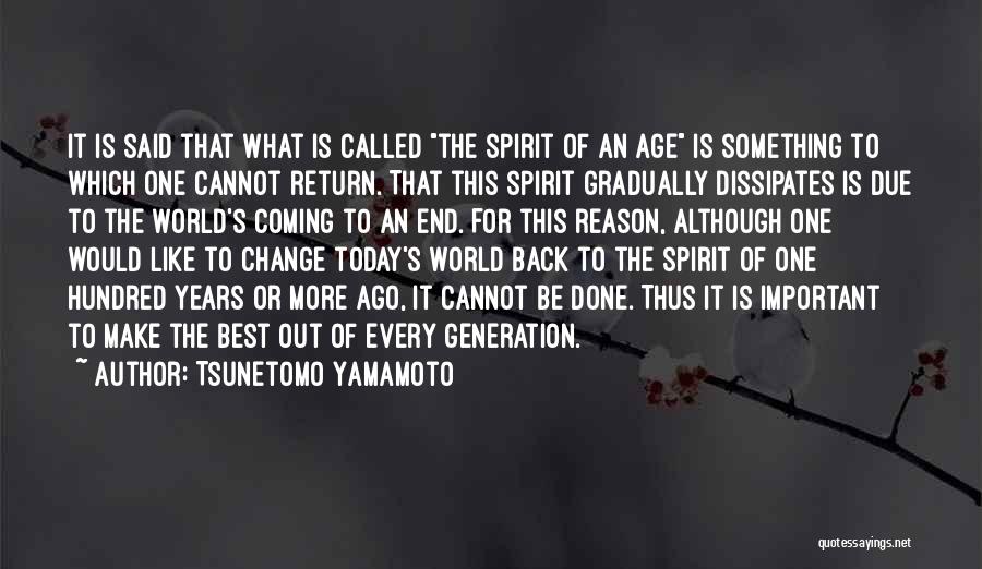 Tsunetomo Yamamoto Quotes: It Is Said That What Is Called The Spirit Of An Age Is Something To Which One Cannot Return. That