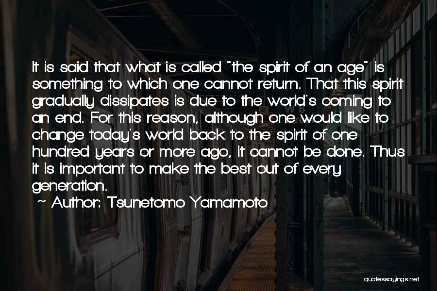 Tsunetomo Yamamoto Quotes: It Is Said That What Is Called The Spirit Of An Age Is Something To Which One Cannot Return. That