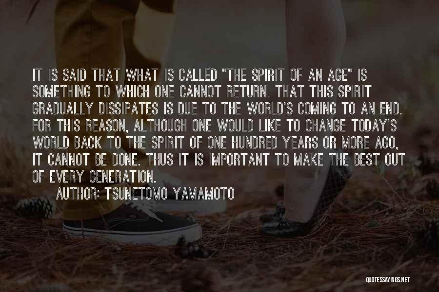 Tsunetomo Yamamoto Quotes: It Is Said That What Is Called The Spirit Of An Age Is Something To Which One Cannot Return. That