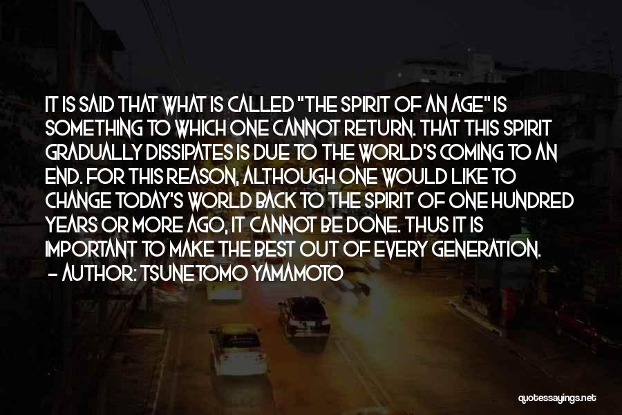 Tsunetomo Yamamoto Quotes: It Is Said That What Is Called The Spirit Of An Age Is Something To Which One Cannot Return. That