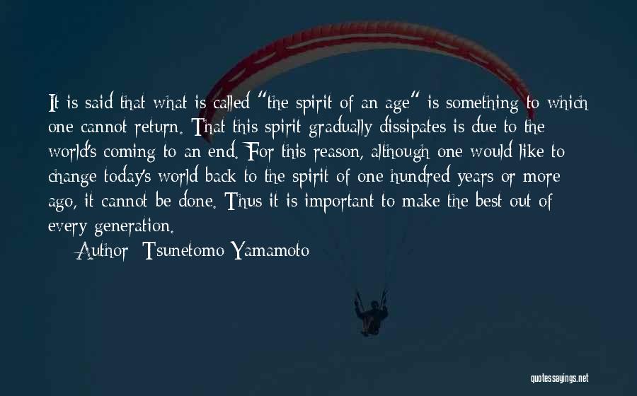 Tsunetomo Yamamoto Quotes: It Is Said That What Is Called The Spirit Of An Age Is Something To Which One Cannot Return. That