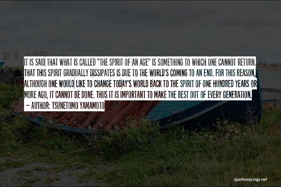 Tsunetomo Yamamoto Quotes: It Is Said That What Is Called The Spirit Of An Age Is Something To Which One Cannot Return. That
