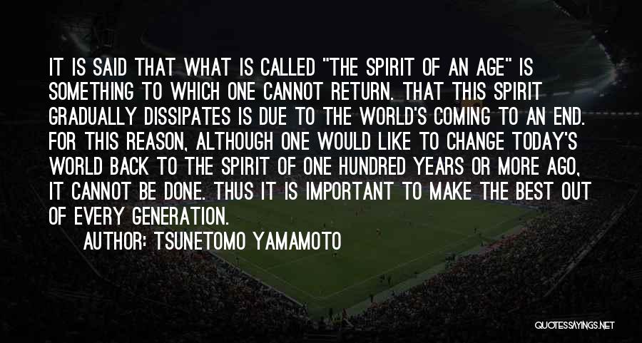 Tsunetomo Yamamoto Quotes: It Is Said That What Is Called The Spirit Of An Age Is Something To Which One Cannot Return. That