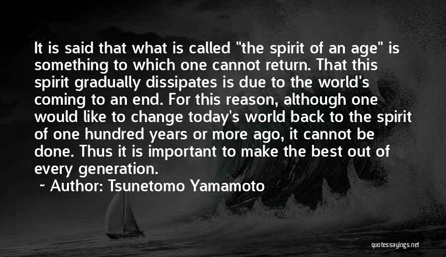 Tsunetomo Yamamoto Quotes: It Is Said That What Is Called The Spirit Of An Age Is Something To Which One Cannot Return. That