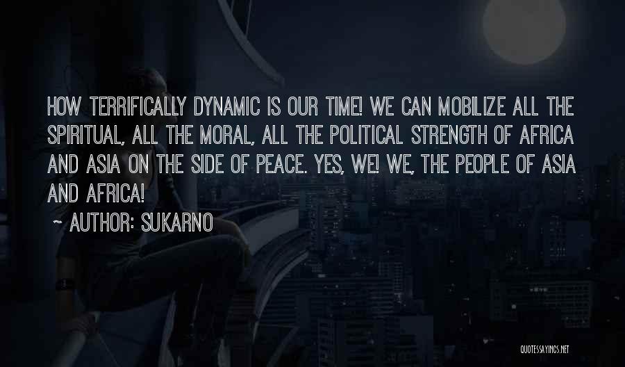 Sukarno Quotes: How Terrifically Dynamic Is Our Time! We Can Mobilize All The Spiritual, All The Moral, All The Political Strength Of