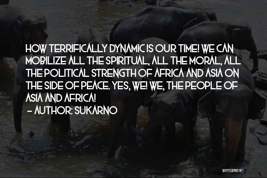 Sukarno Quotes: How Terrifically Dynamic Is Our Time! We Can Mobilize All The Spiritual, All The Moral, All The Political Strength Of