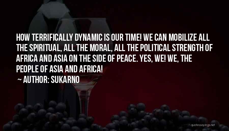 Sukarno Quotes: How Terrifically Dynamic Is Our Time! We Can Mobilize All The Spiritual, All The Moral, All The Political Strength Of