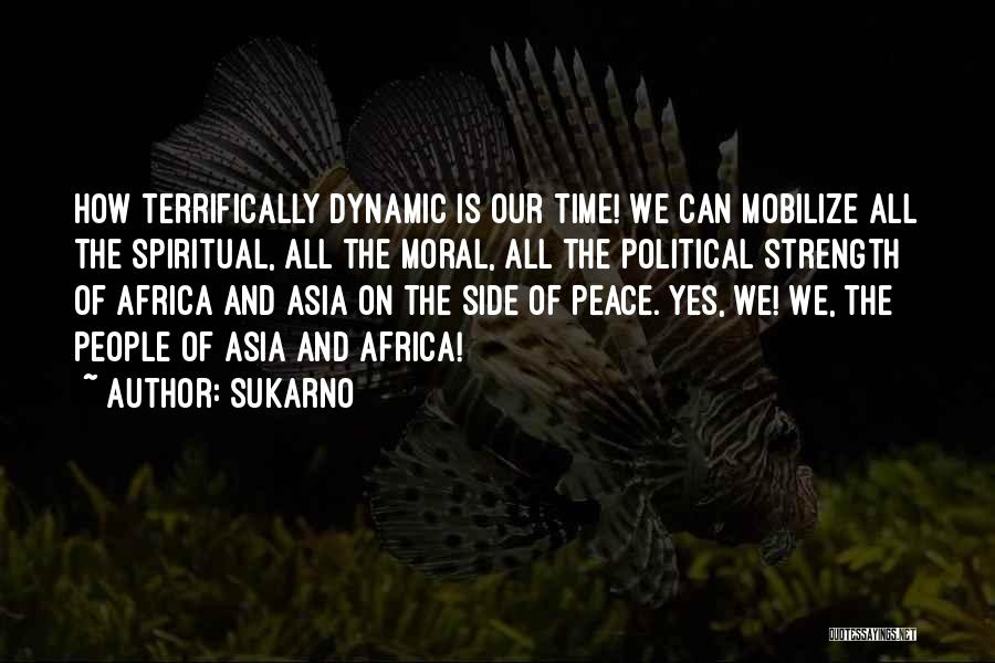 Sukarno Quotes: How Terrifically Dynamic Is Our Time! We Can Mobilize All The Spiritual, All The Moral, All The Political Strength Of