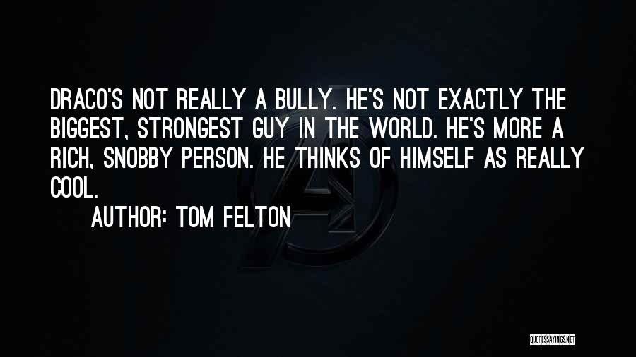 Tom Felton Quotes: Draco's Not Really A Bully. He's Not Exactly The Biggest, Strongest Guy In The World. He's More A Rich, Snobby
