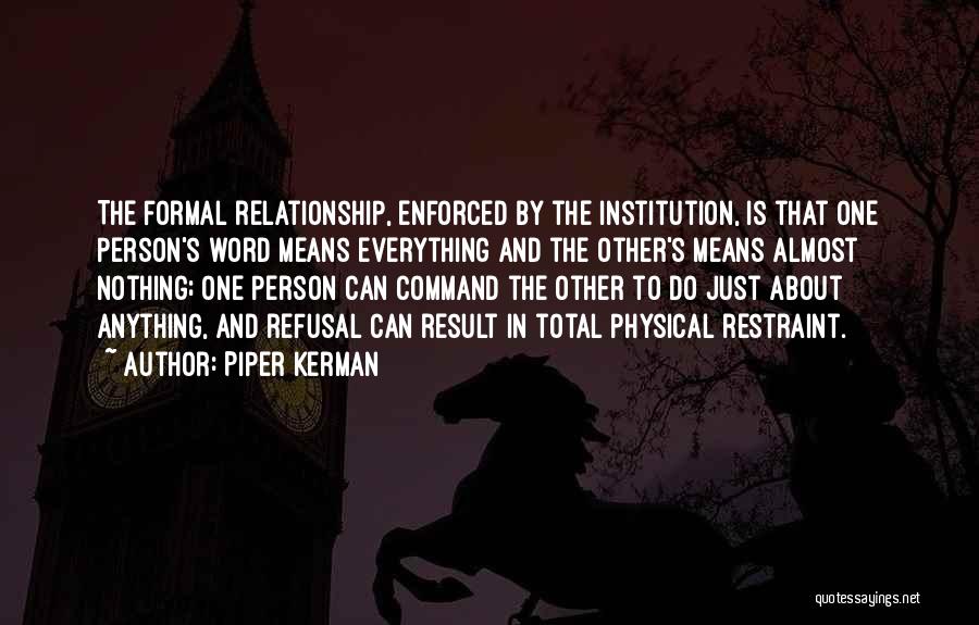 Piper Kerman Quotes: The Formal Relationship, Enforced By The Institution, Is That One Person's Word Means Everything And The Other's Means Almost Nothing;