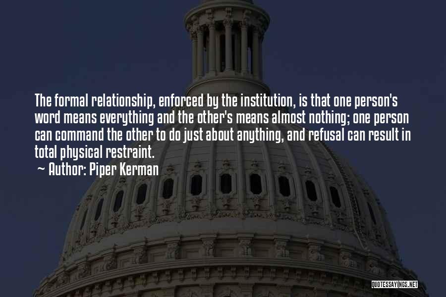 Piper Kerman Quotes: The Formal Relationship, Enforced By The Institution, Is That One Person's Word Means Everything And The Other's Means Almost Nothing;