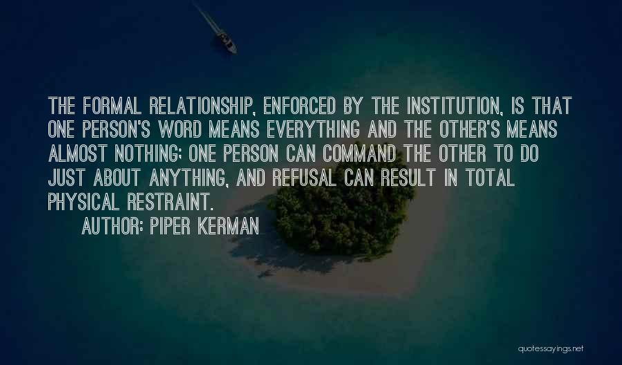 Piper Kerman Quotes: The Formal Relationship, Enforced By The Institution, Is That One Person's Word Means Everything And The Other's Means Almost Nothing;