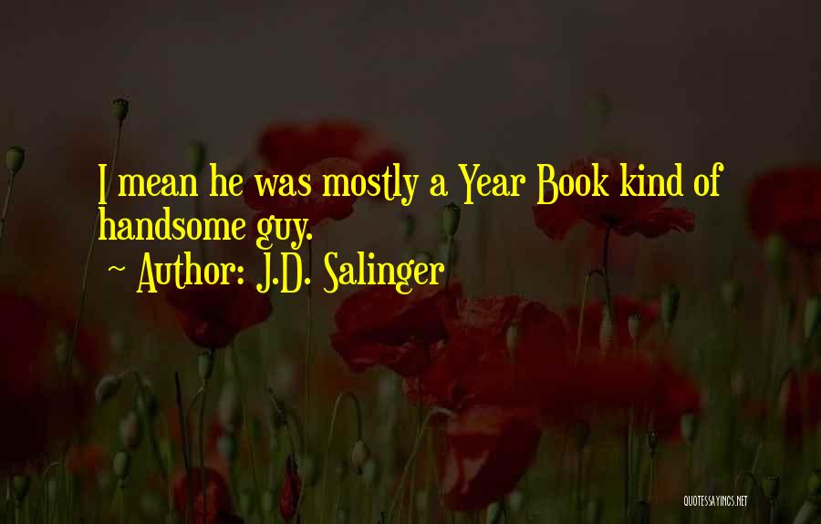 J.D. Salinger Quotes: I Mean He Was Mostly A Year Book Kind Of Handsome Guy.
