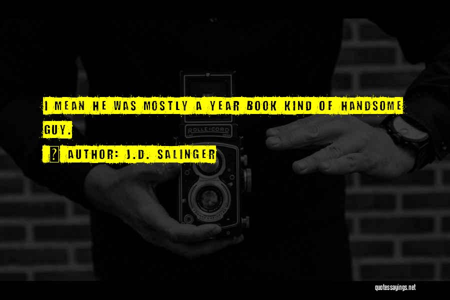 J.D. Salinger Quotes: I Mean He Was Mostly A Year Book Kind Of Handsome Guy.