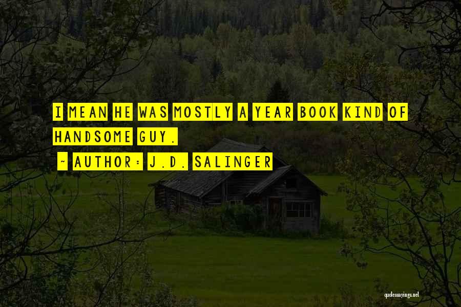 J.D. Salinger Quotes: I Mean He Was Mostly A Year Book Kind Of Handsome Guy.