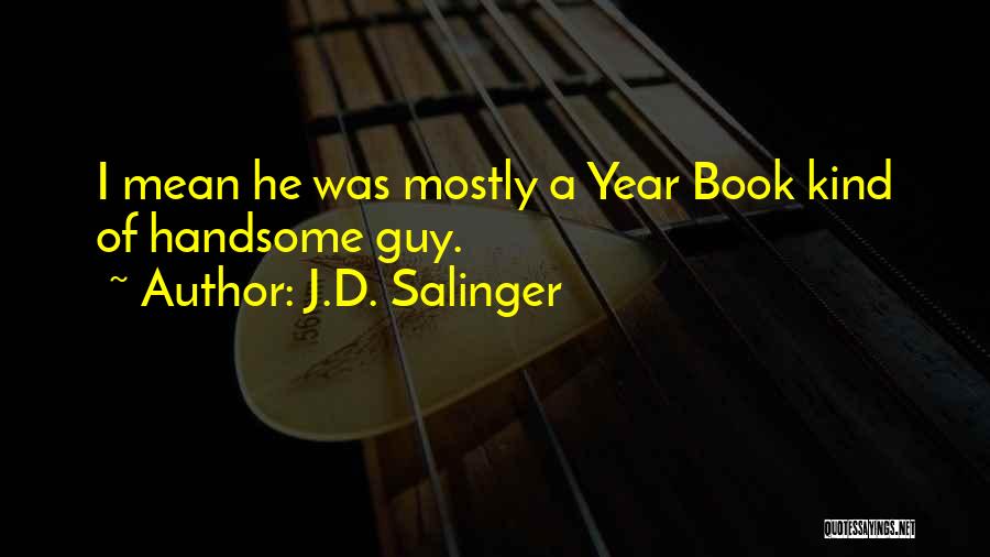 J.D. Salinger Quotes: I Mean He Was Mostly A Year Book Kind Of Handsome Guy.