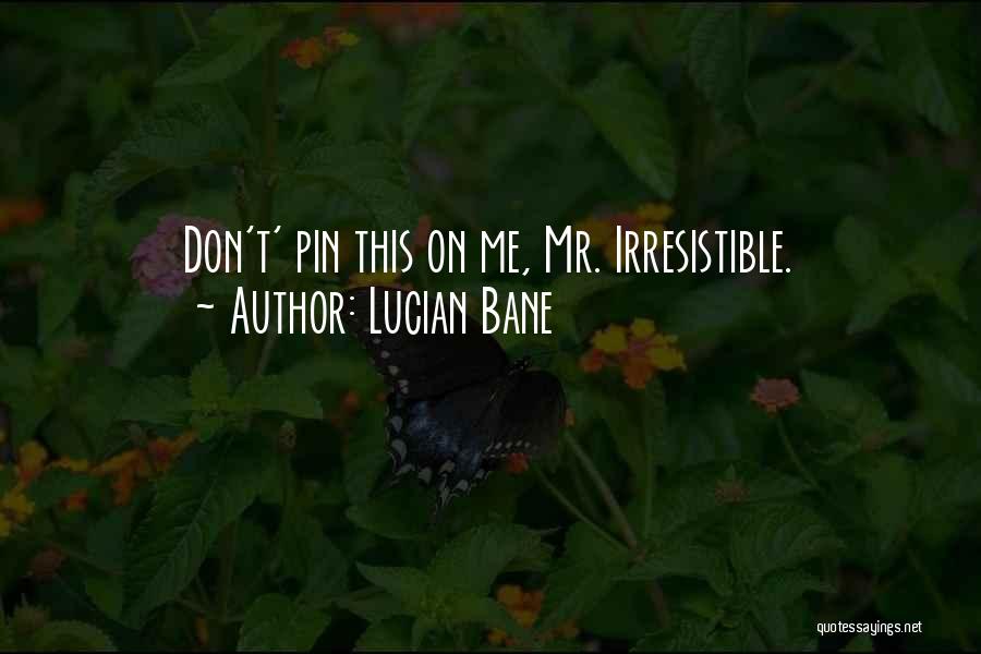 Lucian Bane Quotes: Don't' Pin This On Me, Mr. Irresistible.