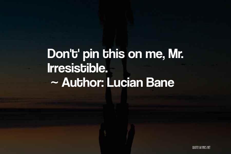 Lucian Bane Quotes: Don't' Pin This On Me, Mr. Irresistible.