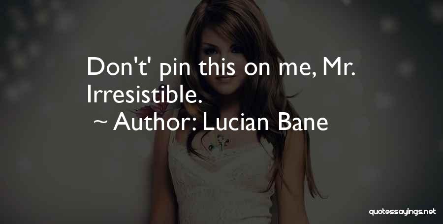 Lucian Bane Quotes: Don't' Pin This On Me, Mr. Irresistible.