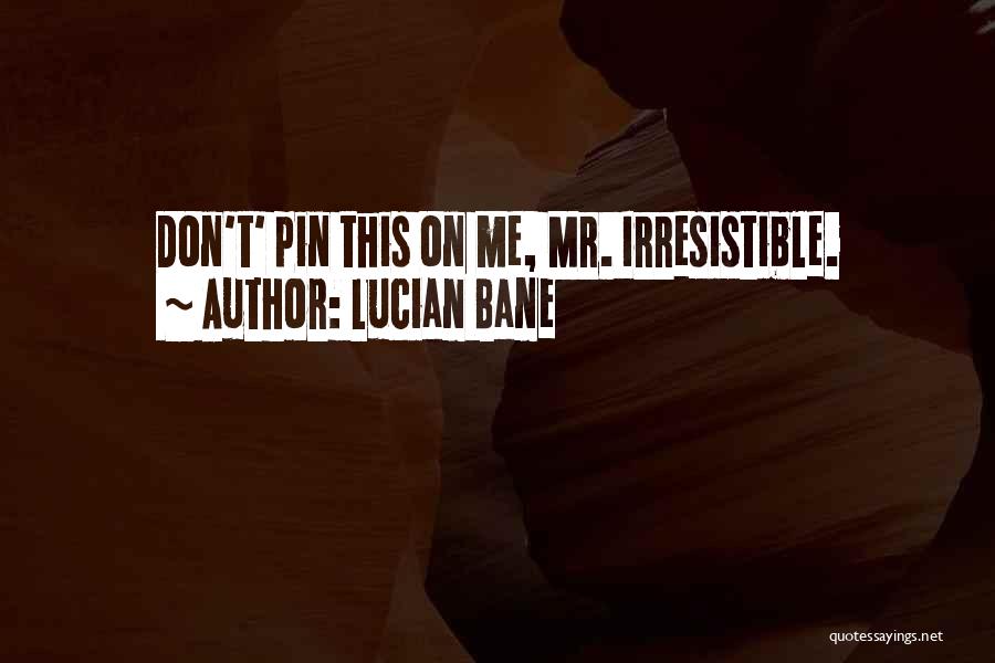 Lucian Bane Quotes: Don't' Pin This On Me, Mr. Irresistible.