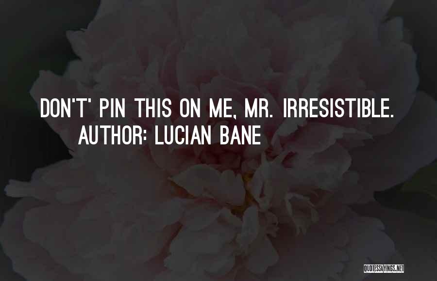 Lucian Bane Quotes: Don't' Pin This On Me, Mr. Irresistible.