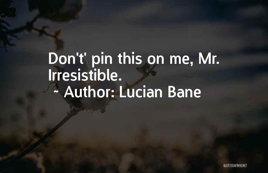 Lucian Bane Quotes: Don't' Pin This On Me, Mr. Irresistible.