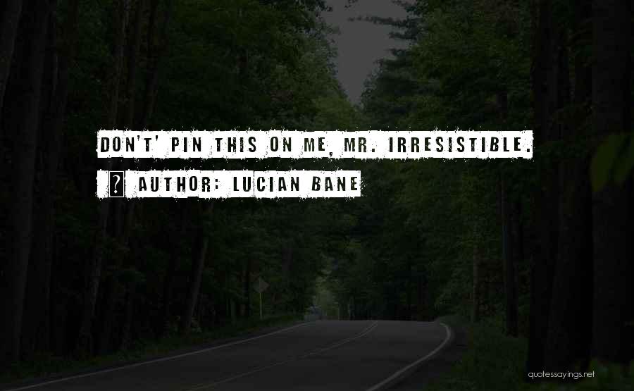 Lucian Bane Quotes: Don't' Pin This On Me, Mr. Irresistible.