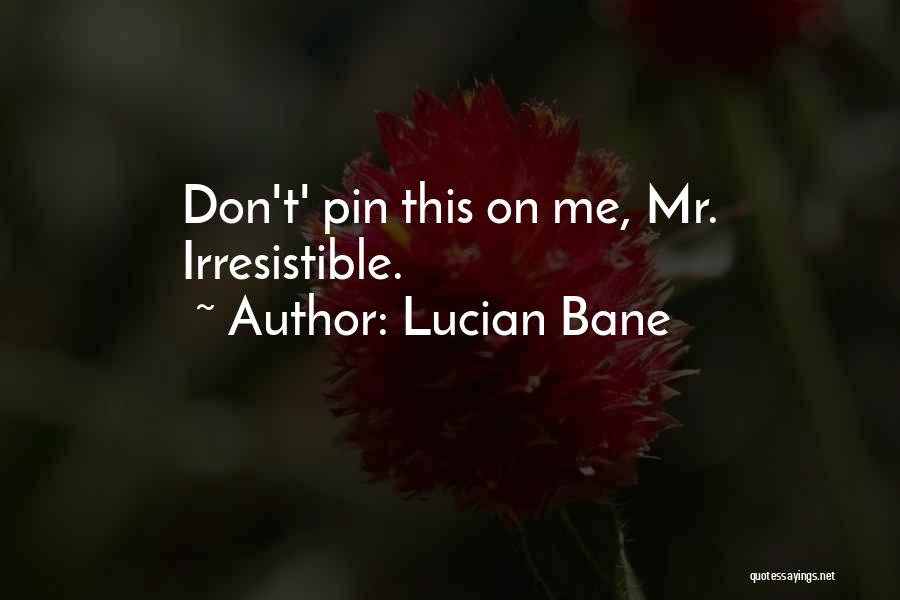 Lucian Bane Quotes: Don't' Pin This On Me, Mr. Irresistible.