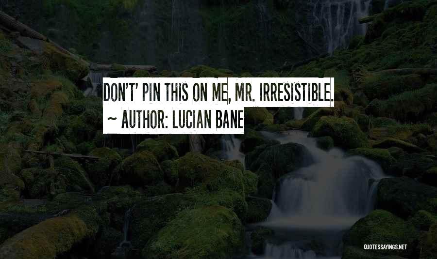 Lucian Bane Quotes: Don't' Pin This On Me, Mr. Irresistible.