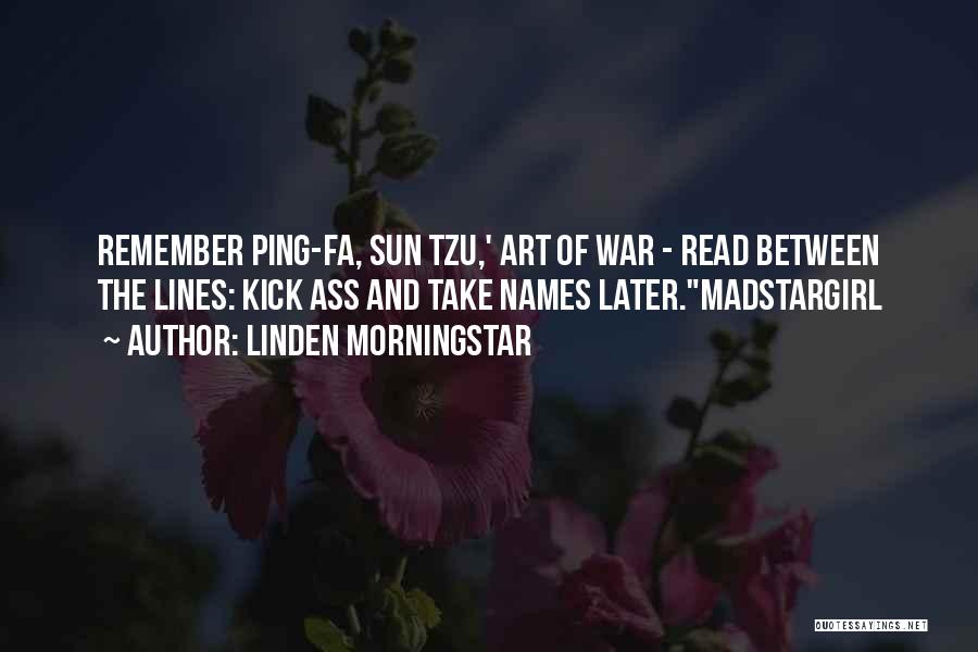 Linden Morningstar Quotes: Remember Ping-fa, Sun Tzu,' Art Of War - Read Between The Lines: Kick Ass And Take Names Later.madstargirl