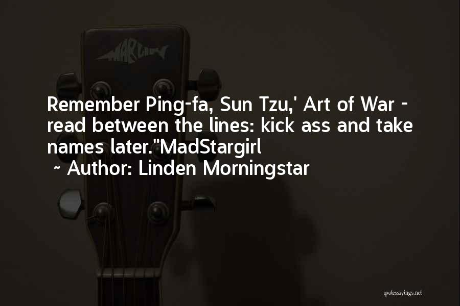 Linden Morningstar Quotes: Remember Ping-fa, Sun Tzu,' Art Of War - Read Between The Lines: Kick Ass And Take Names Later.madstargirl