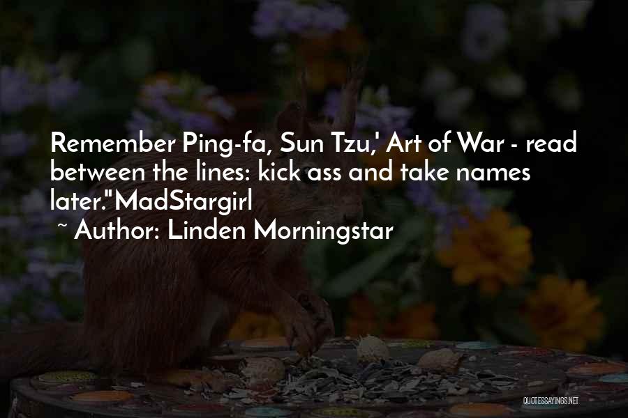 Linden Morningstar Quotes: Remember Ping-fa, Sun Tzu,' Art Of War - Read Between The Lines: Kick Ass And Take Names Later.madstargirl