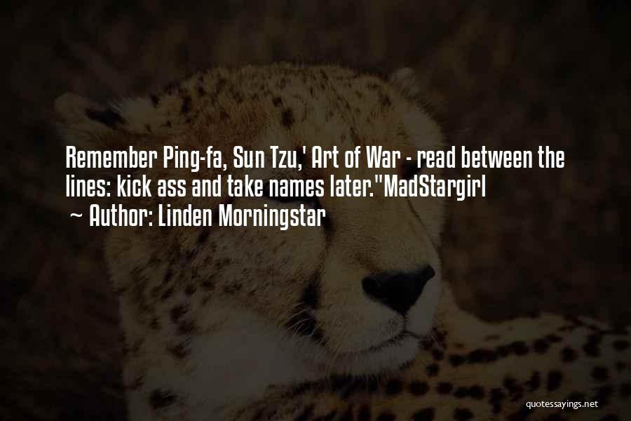 Linden Morningstar Quotes: Remember Ping-fa, Sun Tzu,' Art Of War - Read Between The Lines: Kick Ass And Take Names Later.madstargirl