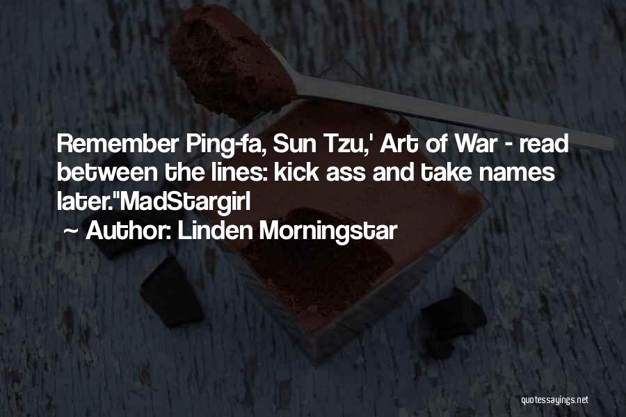 Linden Morningstar Quotes: Remember Ping-fa, Sun Tzu,' Art Of War - Read Between The Lines: Kick Ass And Take Names Later.madstargirl