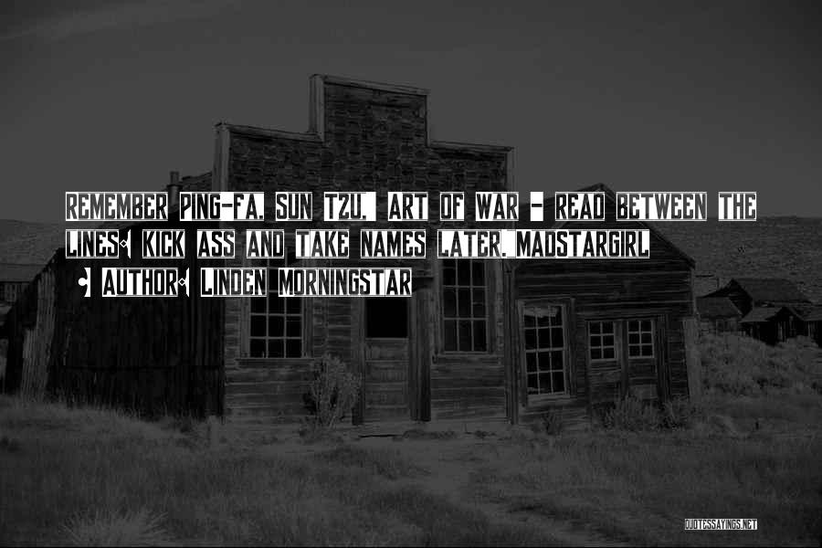 Linden Morningstar Quotes: Remember Ping-fa, Sun Tzu,' Art Of War - Read Between The Lines: Kick Ass And Take Names Later.madstargirl