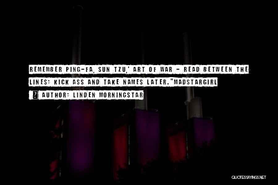 Linden Morningstar Quotes: Remember Ping-fa, Sun Tzu,' Art Of War - Read Between The Lines: Kick Ass And Take Names Later.madstargirl