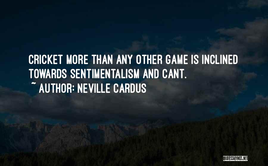 Neville Cardus Quotes: Cricket More Than Any Other Game Is Inclined Towards Sentimentalism And Cant.