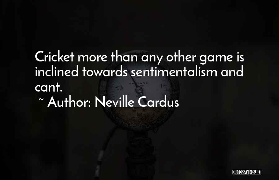 Neville Cardus Quotes: Cricket More Than Any Other Game Is Inclined Towards Sentimentalism And Cant.