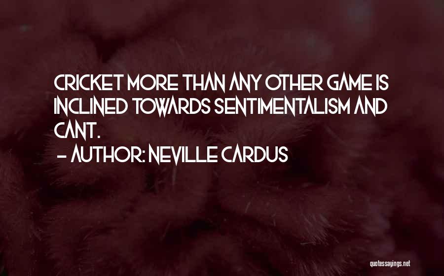 Neville Cardus Quotes: Cricket More Than Any Other Game Is Inclined Towards Sentimentalism And Cant.