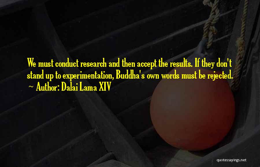 Dalai Lama XIV Quotes: We Must Conduct Research And Then Accept The Results. If They Don't Stand Up To Experimentation, Buddha's Own Words Must