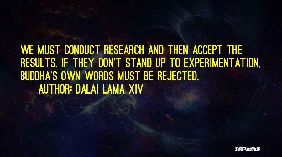 Dalai Lama XIV Quotes: We Must Conduct Research And Then Accept The Results. If They Don't Stand Up To Experimentation, Buddha's Own Words Must