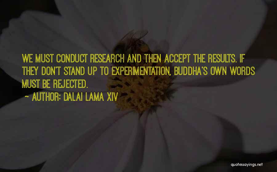 Dalai Lama XIV Quotes: We Must Conduct Research And Then Accept The Results. If They Don't Stand Up To Experimentation, Buddha's Own Words Must