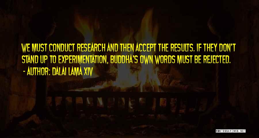 Dalai Lama XIV Quotes: We Must Conduct Research And Then Accept The Results. If They Don't Stand Up To Experimentation, Buddha's Own Words Must