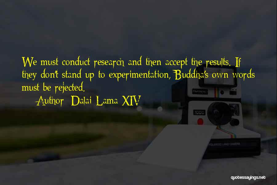 Dalai Lama XIV Quotes: We Must Conduct Research And Then Accept The Results. If They Don't Stand Up To Experimentation, Buddha's Own Words Must