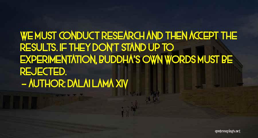 Dalai Lama XIV Quotes: We Must Conduct Research And Then Accept The Results. If They Don't Stand Up To Experimentation, Buddha's Own Words Must