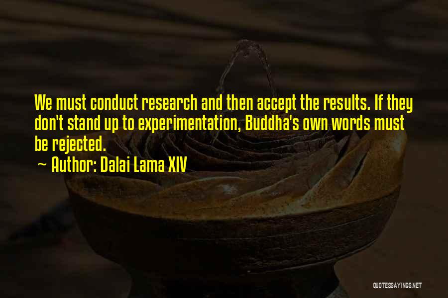 Dalai Lama XIV Quotes: We Must Conduct Research And Then Accept The Results. If They Don't Stand Up To Experimentation, Buddha's Own Words Must