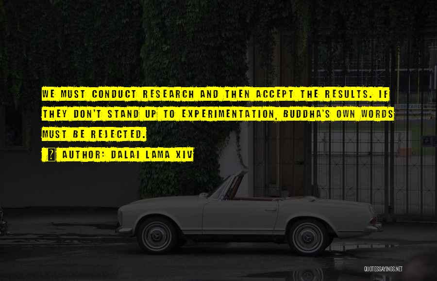 Dalai Lama XIV Quotes: We Must Conduct Research And Then Accept The Results. If They Don't Stand Up To Experimentation, Buddha's Own Words Must